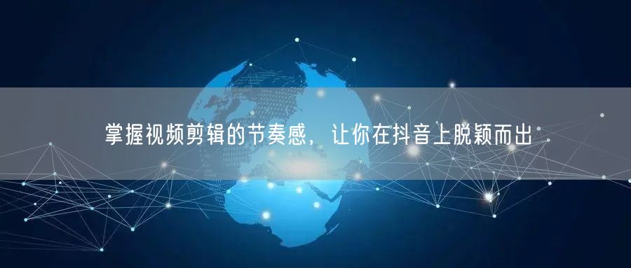 掌握视频剪辑的节奏感，让你在抖音上脱颖而出