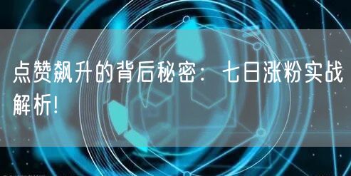 点赞飙升的背后秘密：七日涨粉实战解析!