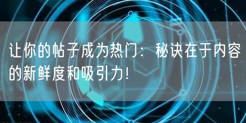 让你的帖子成为热门：秘诀在于内容的新鲜度和吸引力！