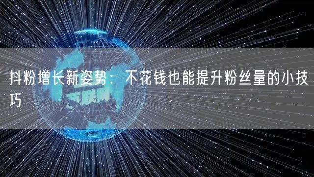 抖粉增长新姿势：不花钱也能提升粉丝量的小技巧
