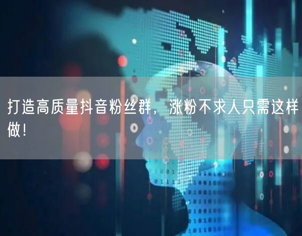 打造高质量抖音粉丝群，涨粉不求人只需这样做！