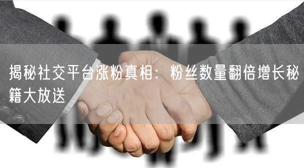 揭秘社交平台涨粉真相：粉丝数量翻倍增长秘籍大放送