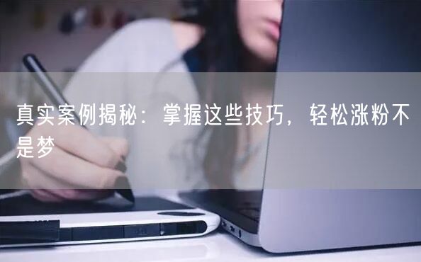 真实案例揭秘：掌握这些技巧，轻松涨粉不是梦