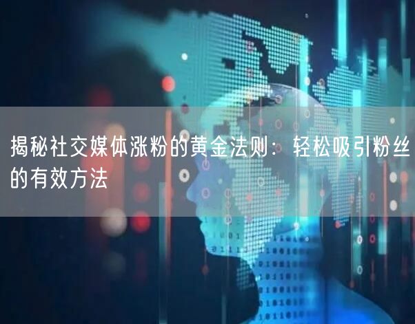 揭秘社交媒体涨粉的黄金法则：轻松吸引粉丝的有效方法