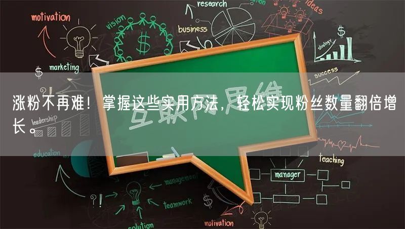 涨粉不再难！掌握这些实用方法，轻松实现粉丝数量翻倍增长。