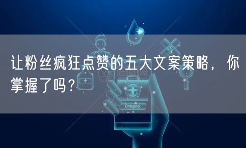 让粉丝疯狂点赞的五大文案策略，你掌握了吗？