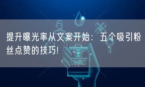 提升曝光率从文案开始：五个吸引粉丝点赞的技巧!
