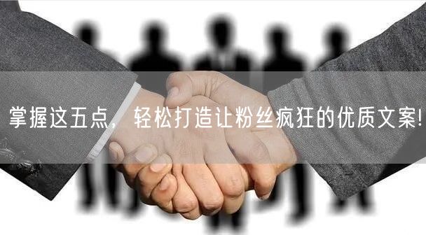 掌握这五点，轻松打造让粉丝疯狂的优质文案!