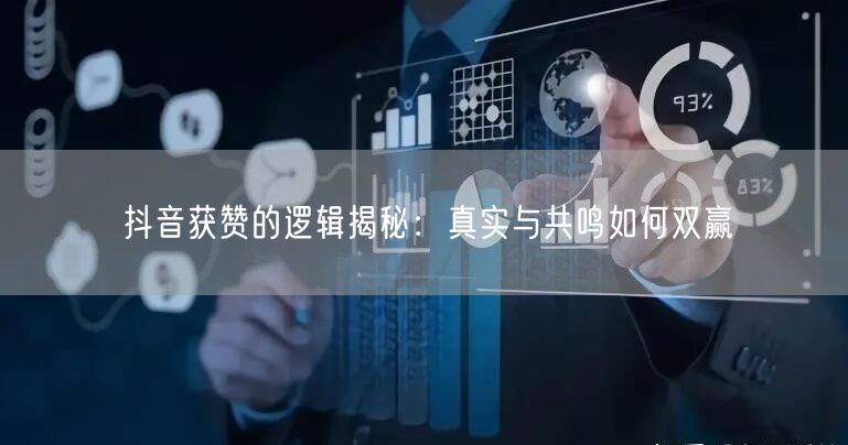 抖音获赞的逻辑揭秘：真实与共鸣如何双赢