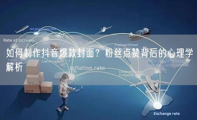 如何制作抖音爆款封面？粉丝点赞背后的心理学解析