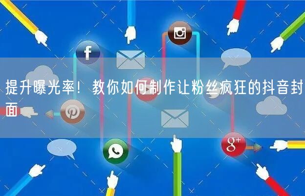 提升曝光率！教你如何制作让粉丝疯狂的抖音封面