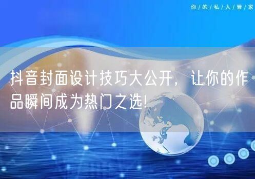 抖音封面设计技巧大公开，让你的作品瞬间成为热门之选!