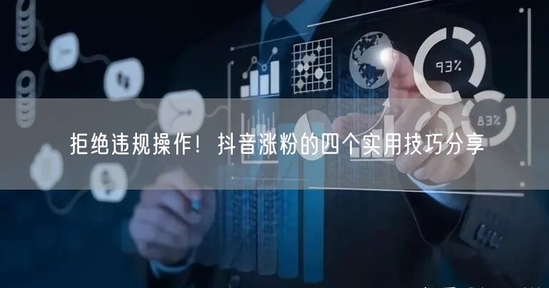 拒绝违规操作！抖音涨粉的四个实用技巧分享