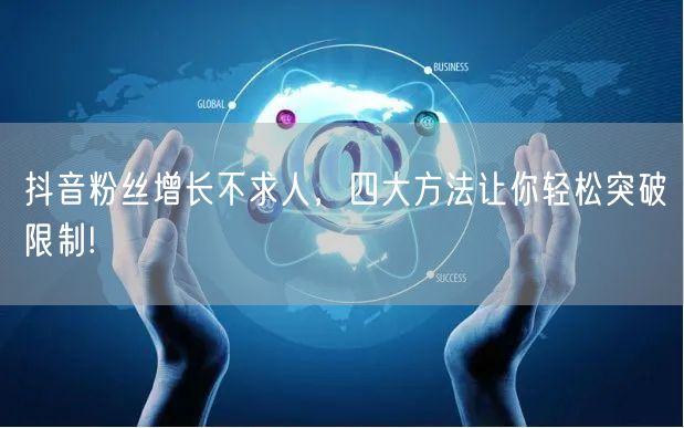 抖音粉丝增长不求人，四大方法让你轻松突破限制!