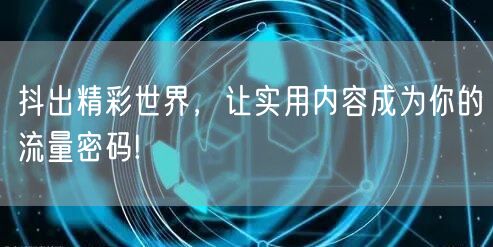 抖出精彩世界，让实用内容成为你的流量密码!