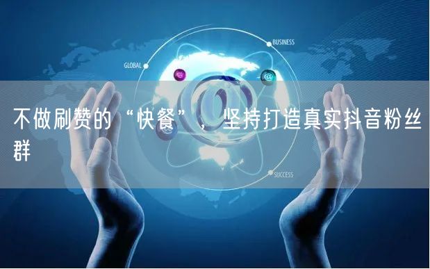 不做刷赞的“快餐”，坚持打造真实抖音粉丝群