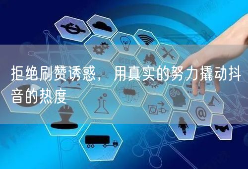 拒绝刷赞诱惑，用真实的努力撬动抖音的热度