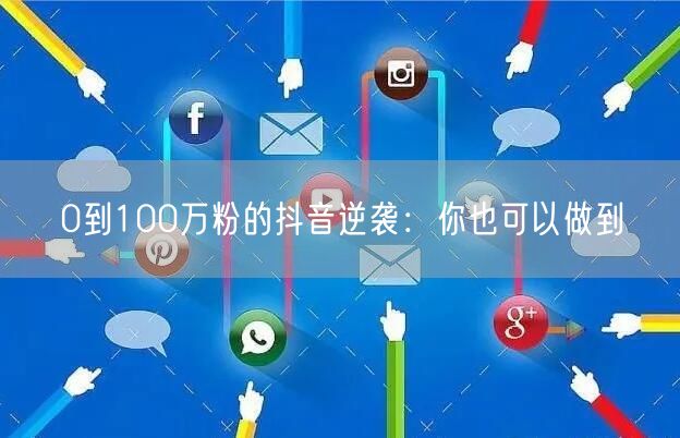 0到100万粉的抖音逆袭：你也可以做到