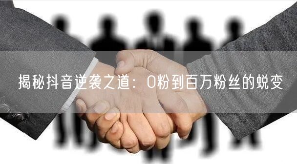 揭秘抖音逆袭之道：0粉到百万粉丝的蜕变