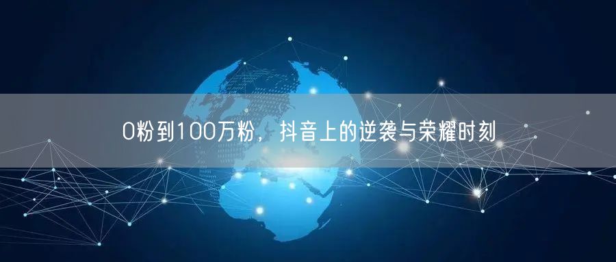 0粉到100万粉，抖音上的逆袭与荣耀时刻