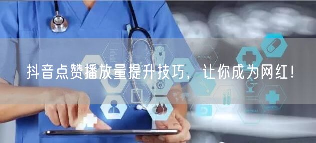 抖音点赞播放量提升技巧，让你成为网红！