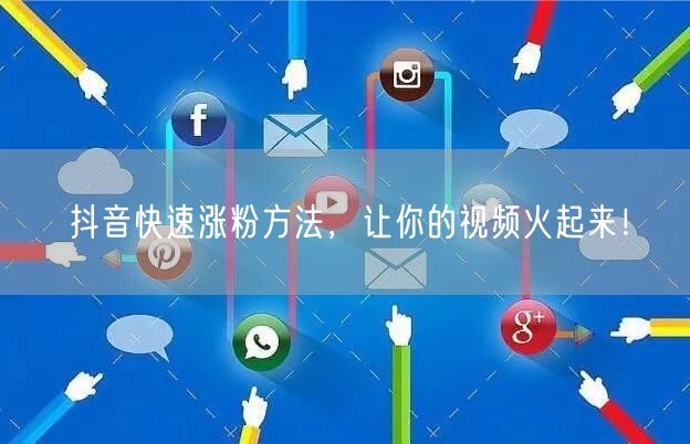 抖音快速涨粉方法，让你的视频火起来！