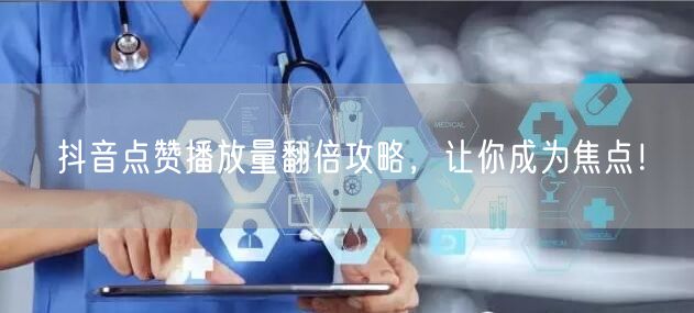 抖音点赞播放量翻倍攻略，让你成为焦点！