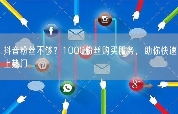抖音粉丝不够？1000粉丝购买服务，助你快速上热门