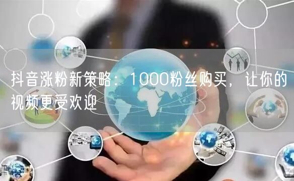 抖音涨粉新策略：1000粉丝购买，让你的视频更受欢迎