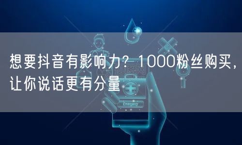 想要抖音有影响力？1000粉丝购买，让你说话更有分量