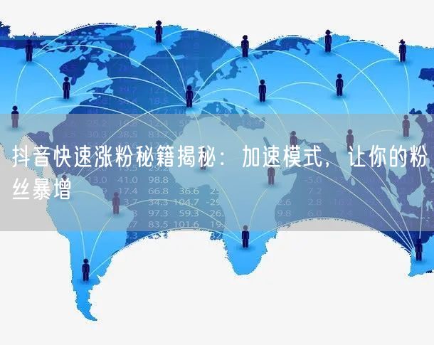 抖音快速涨粉秘籍揭秘：加速模式，让你的粉丝暴增