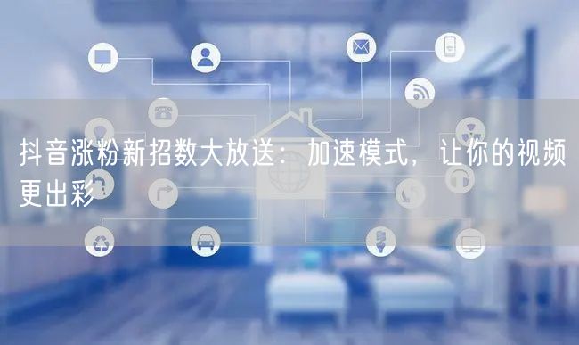 抖音涨粉新招数大放送：加速模式，让你的视频更出彩