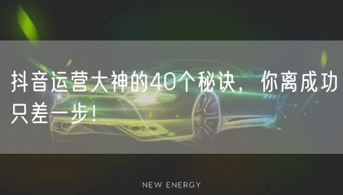 抖音运营大神的40个秘诀，你离成功只差一步！