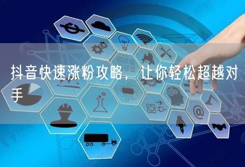 抖音快速涨粉攻略，让你轻松超越对手