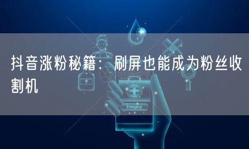 抖音涨粉秘籍：刷屏也能成为粉丝收割机