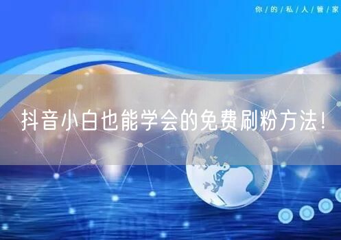抖音小白也能学会的免费刷粉方法！