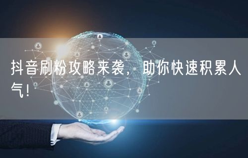 抖音刷粉攻略来袭，助你快速积累人气！