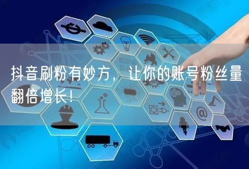 抖音刷粉有妙方，让你的账号粉丝量翻倍增长！