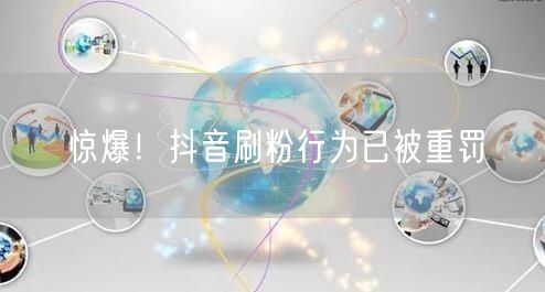 惊爆！抖音刷粉行为已被重罚