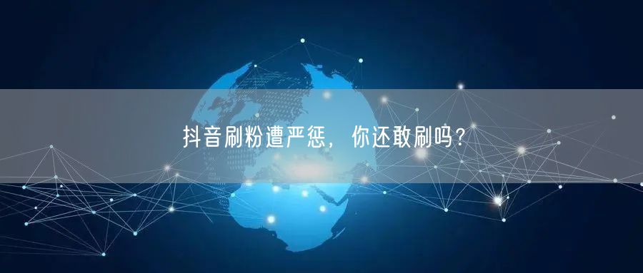 抖音刷粉遭严惩，你还敢刷吗？