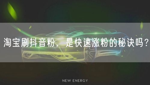 淘宝刷抖音粉，是快速涨粉的秘诀吗？