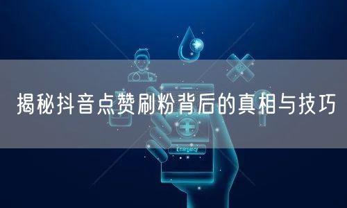 揭秘抖音点赞刷粉背后的真相与技巧