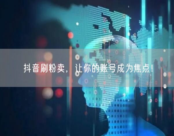 抖音刷粉卖，让你的账号成为焦点！