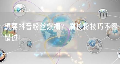 想要抖音粉丝爆棚？刷长粉技巧不容错过！