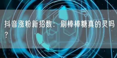 抖音涨粉新招数：刷棒棒糖真的灵吗？