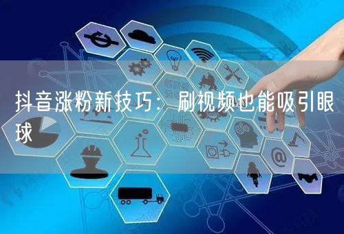 抖音涨粉新技巧：刷视频也能吸引眼球