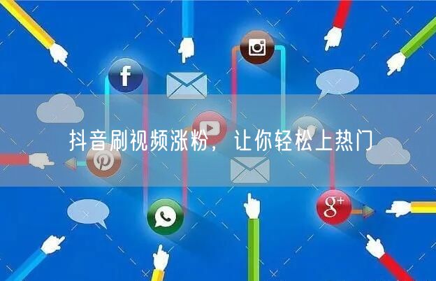 抖音刷视频涨粉，让你轻松上热门