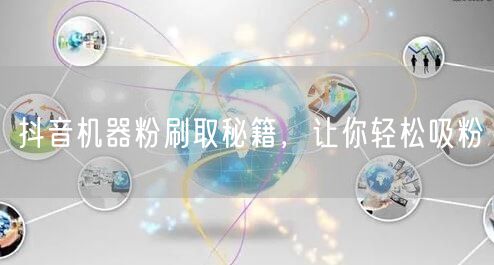 抖音机器粉刷取秘籍，让你轻松吸粉