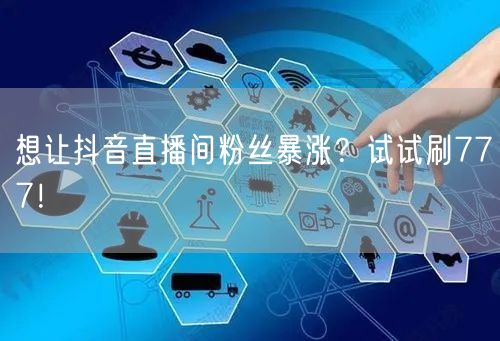 想让抖音直播间粉丝暴涨？试试刷777！