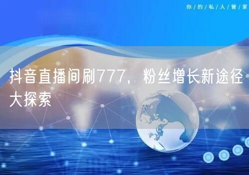 抖音直播间刷777，粉丝增长新途径大探索